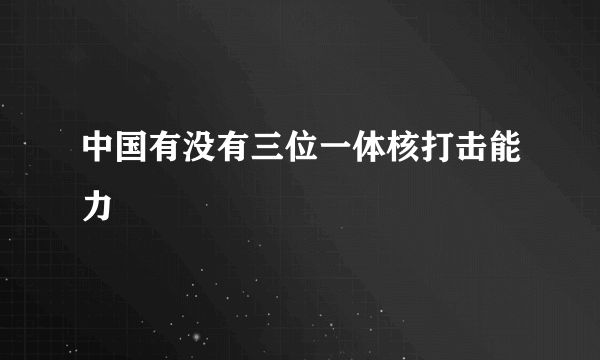 中国有没有三位一体核打击能力