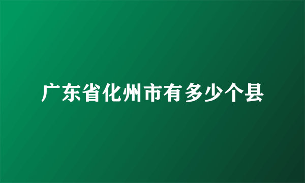 广东省化州市有多少个县