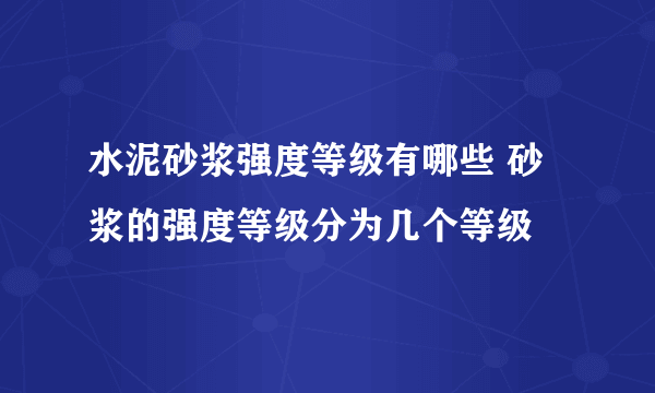 水泥砂浆强度等级有哪些 砂浆的强度等级分为几个等级