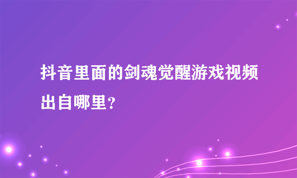 抖音里面的剑魂觉醒游戏视频出自哪里？