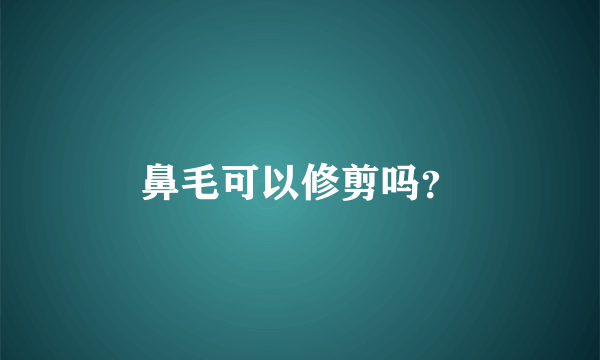 鼻毛可以修剪吗？