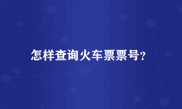 怎样查询火车票票号？