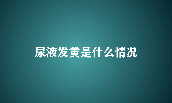 尿液发黄是什么情况