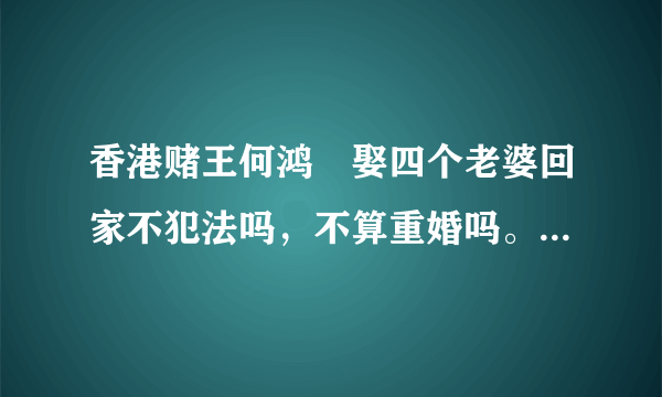 香港赌王何鸿燊娶四个老婆回家不犯法吗，不算重婚吗。结婚证从哪领来的？