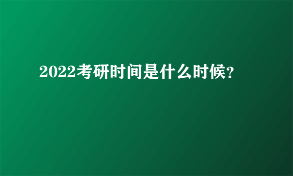 2022考研时间是什么时候？