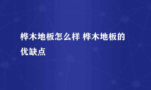 桦木地板怎么样 桦木地板的优缺点