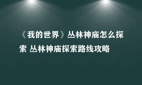 《我的世界》丛林神庙怎么探索 丛林神庙探索路线攻略