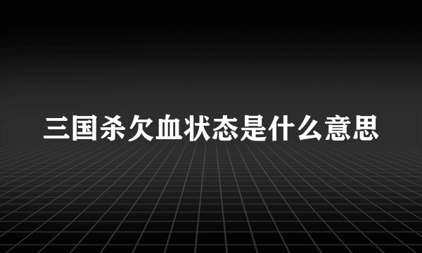 三国杀欠血状态是什么意思