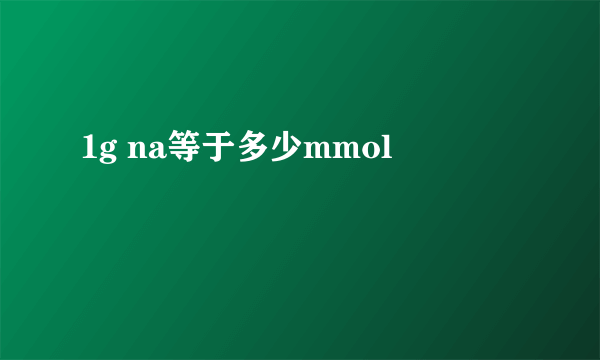 1g na等于多少mmol