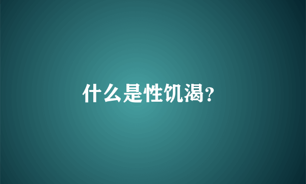 什么是性饥渴？