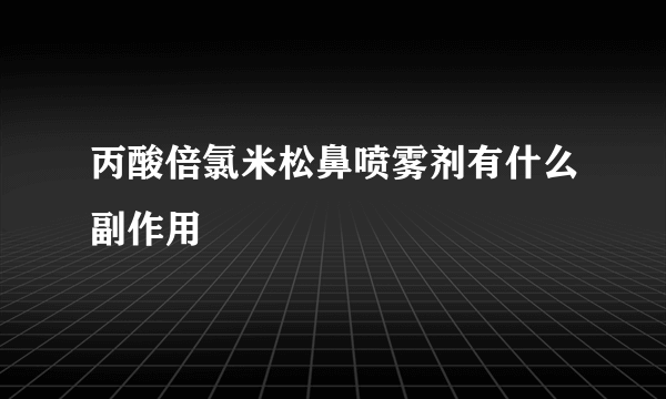 丙酸倍氯米松鼻喷雾剂有什么副作用