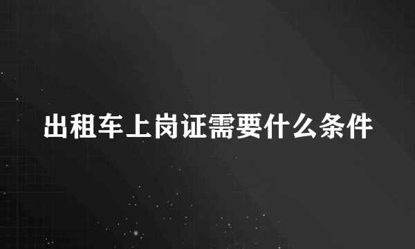 出租车上岗证需要什么条件