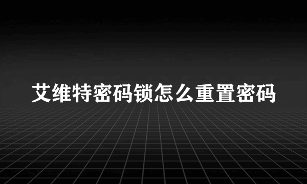 艾维特密码锁怎么重置密码