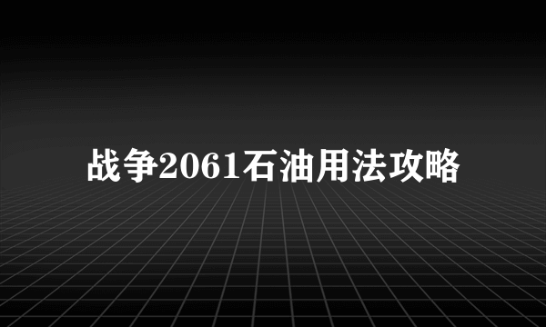 战争2061石油用法攻略