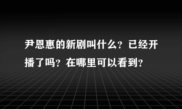 尹恩惠的新剧叫什么？已经开播了吗？在哪里可以看到？