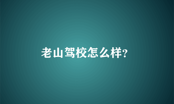 老山驾校怎么样？