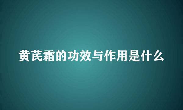 黄芪霜的功效与作用是什么