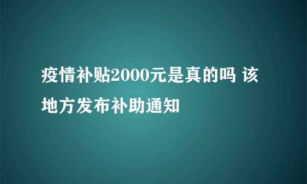 疫情补贴2000元是真的吗 该地方发布补助通知