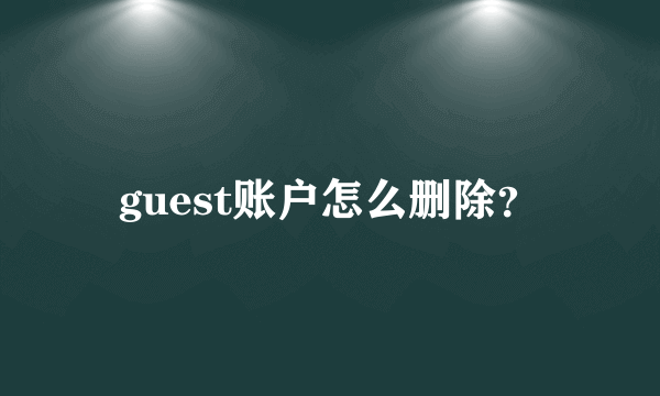 guest账户怎么删除？