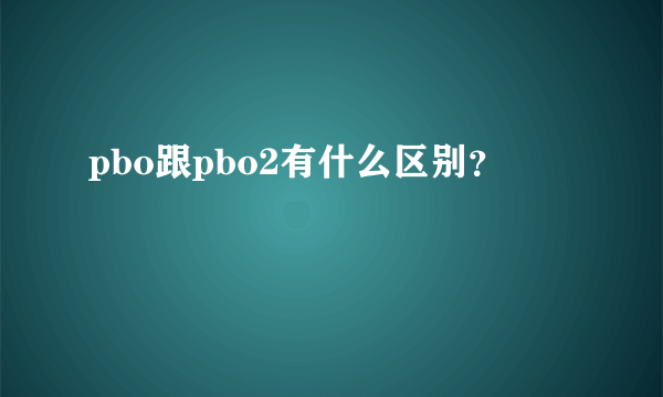 pbo跟pbo2有什么区别？