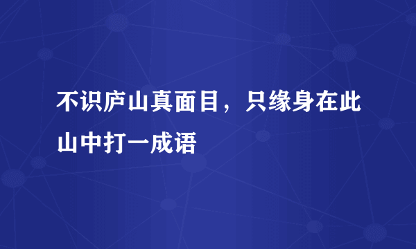 不识庐山真面目，只缘身在此山中打一成语