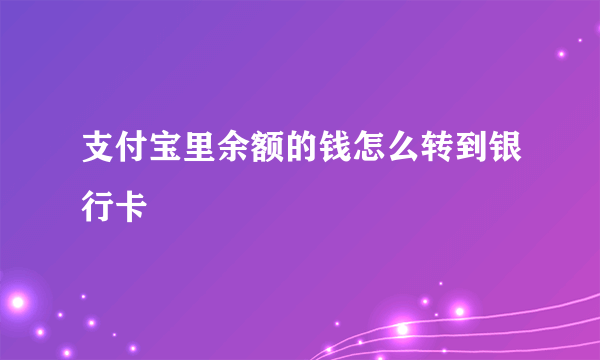 支付宝里余额的钱怎么转到银行卡