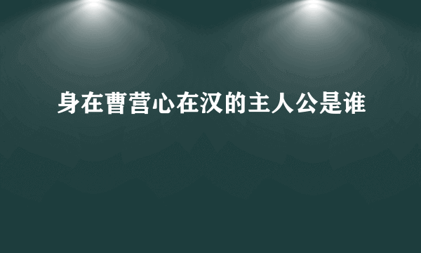 身在曹营心在汉的主人公是谁