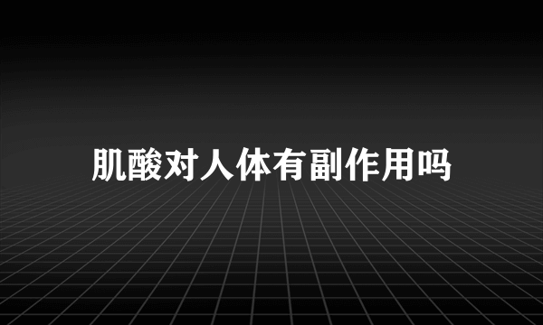 肌酸对人体有副作用吗