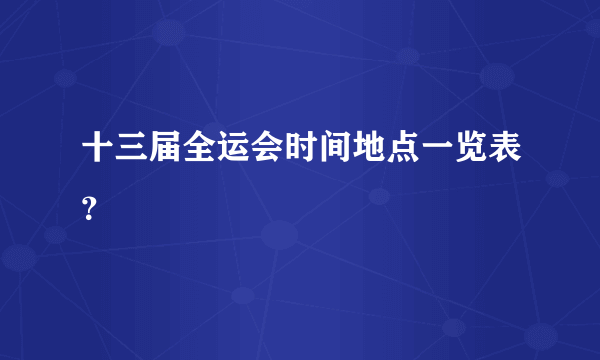 十三届全运会时间地点一览表？