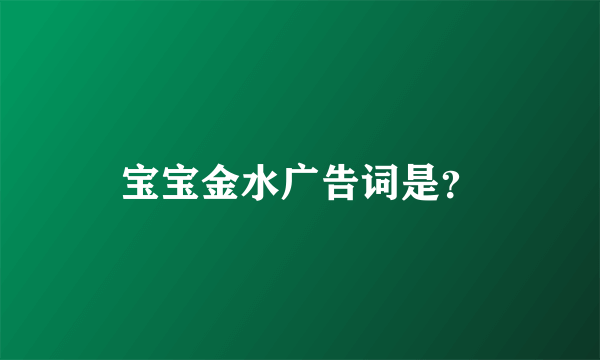 宝宝金水广告词是？