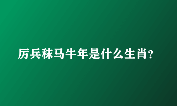 厉兵秣马牛年是什么生肖？