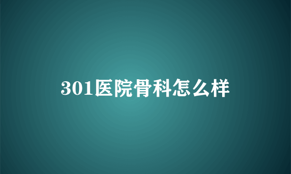 301医院骨科怎么样