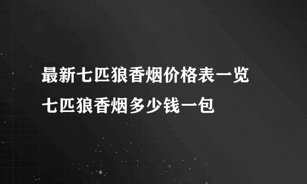 最新七匹狼香烟价格表一览 七匹狼香烟多少钱一包