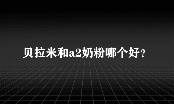 贝拉米和a2奶粉哪个好？