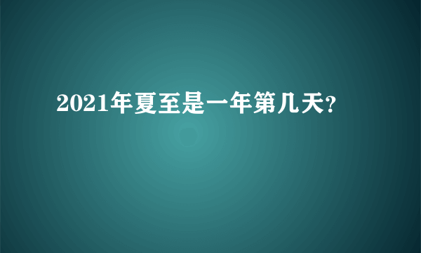 2021年夏至是一年第几天？