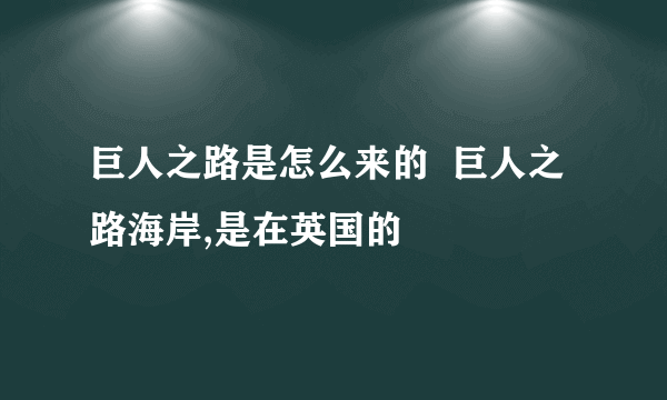 巨人之路是怎么来的  巨人之路海岸,是在英国的