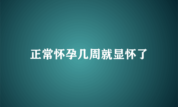 正常怀孕几周就显怀了