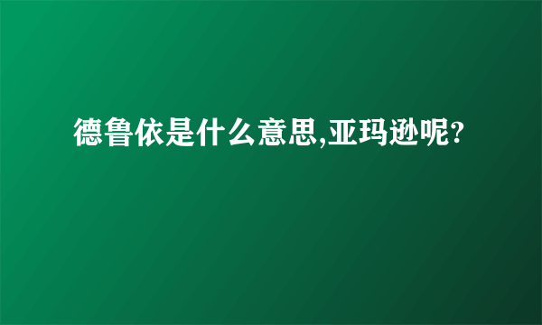 德鲁依是什么意思,亚玛逊呢?