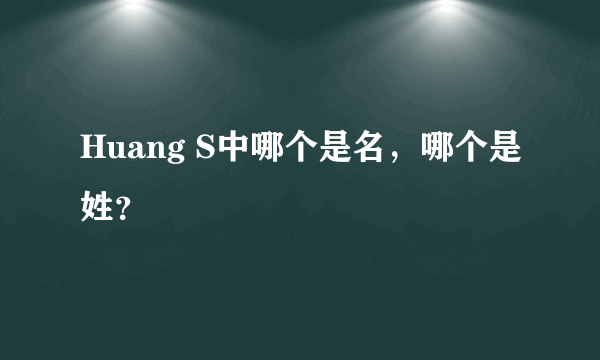 Huang S中哪个是名，哪个是姓？