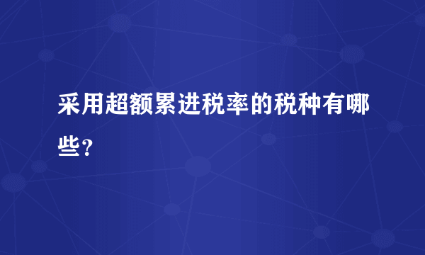 采用超额累进税率的税种有哪些？