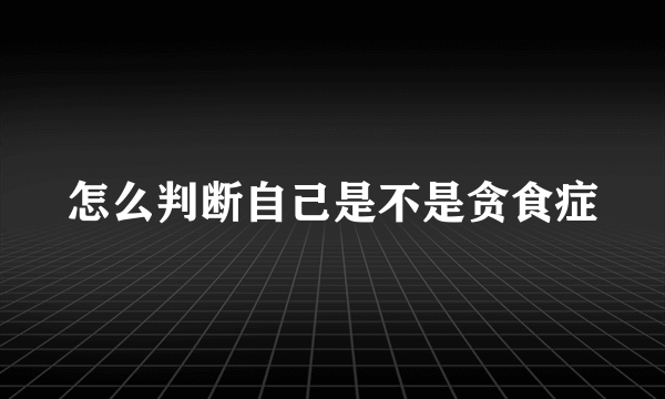 怎么判断自己是不是贪食症