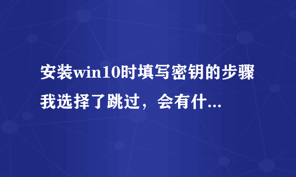 安装win10时填写密钥的步骤我选择了跳过，会有什么后果？