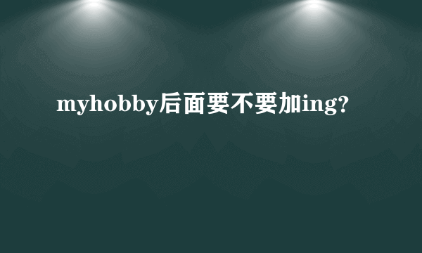 myhobby后面要不要加ing？