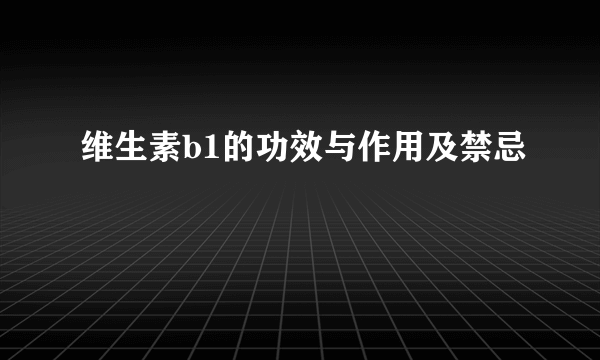 维生素b1的功效与作用及禁忌