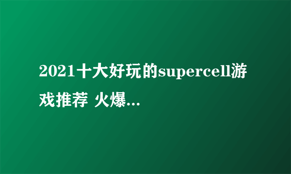 2021十大好玩的supercell游戏推荐 火爆的supercell游戏前十名有哪些