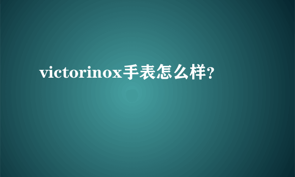 victorinox手表怎么样？