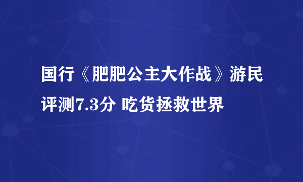 国行《肥肥公主大作战》游民评测7.3分 吃货拯救世界