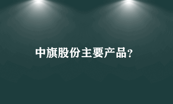 中旗股份主要产品？