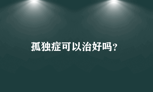 孤独症可以治好吗？