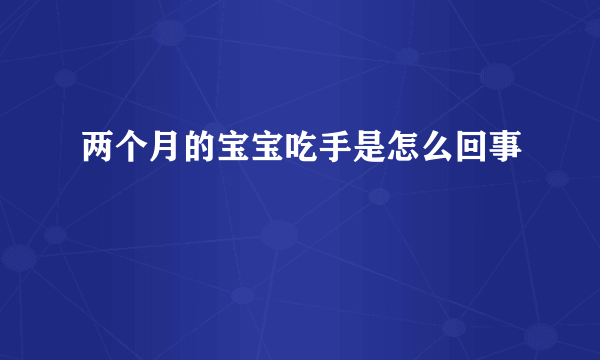 两个月的宝宝吃手是怎么回事